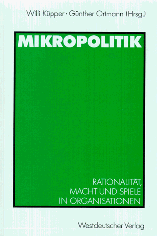 Mikropolitik: Rationalität, Macht und Spiele in Organisationen