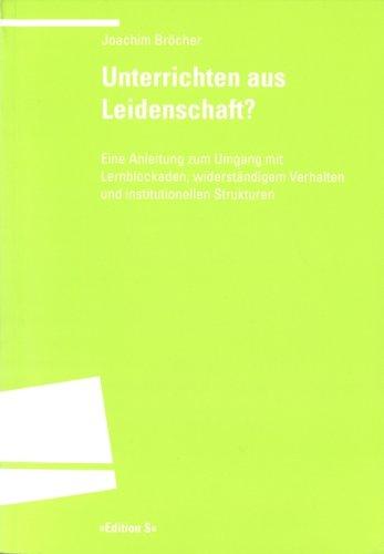 Unterrichten aus Leidenschaft?: Eine Anleitung zum Umgang mit Lernblockaden, widerständigem Verhalten und institutionellen Strukturen