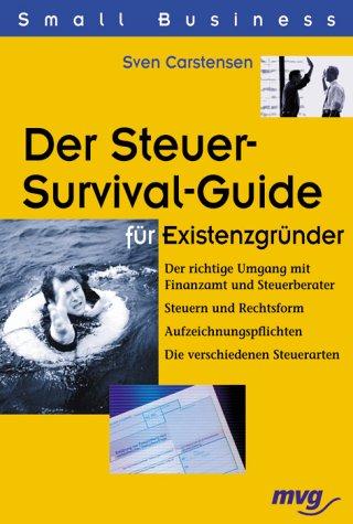 Der Steuer-Survival-Guide für Existenzgründer: Der richtige Umgang mit Finanzamt und Steuerberater. Steuern und Rechtsform. Aufzeichnungspflichten. Die verschiedenen Steuerarten