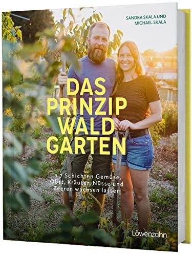 Das Prinzip Waldgarten: In 7 Schichten Gemüse, Obst, Kräuter, Nüsse und Beeren wachsen lassen