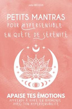 Petits Mantras pour Hypersensible en quête de Sérénité: Apaise tes émotions I Apprends à vivre en harmonie avec ton hypersensibilité I Guide pratique ... : l'art de prendre soin de ses émotions)