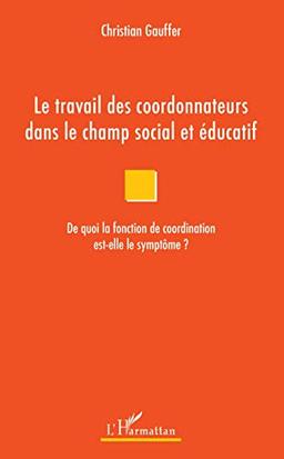 Le travail des coordonnateurs dans le champ social et éducatif : de quoi la fonction de coordination est-elle le symptôme ?