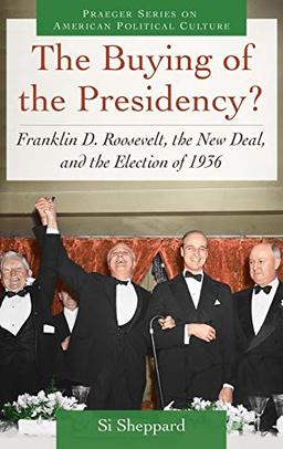 The Buying of the Presidency? Franklin D. Roosevelt, the New Deal, and the Election of 1936 (Praeger Series on American Political Culture)