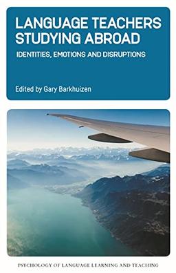 Language Teachers Studying Abroad: Identities, Emotions and Disruptions (Psychology of Language Learning and Teaching, 17)