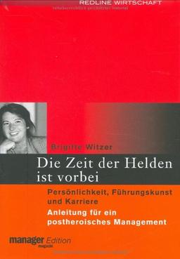 Die Zeit der Helden ist vorbei: Persönlichkeit, Führungskunst und Karriere. Anleitung für ein postheroisches Management