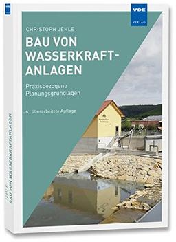 Bau von Wasserkraftanlagen: Praxisbezogene Planungsgrundlagen