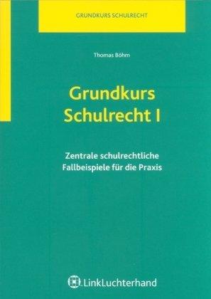 Grundkurs Schulrecht I: Zentrale schulrechtliche Fallbeispiele für die Praxis