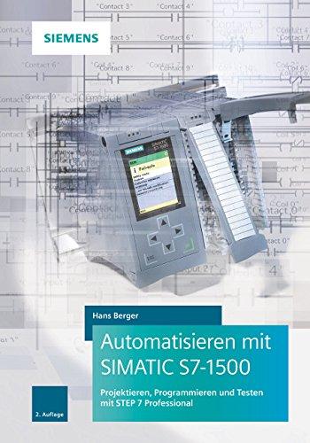 Automatisieren mit SIMATIC S7-1500: Projektieren, Programmieren und Testen mit STEP 7 Professional