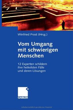 Vom Umgang mit schwierigen Menschen: 12 Experten schildern ihre heikelsten Fe und deren Lsungen: 12 Experten schildern ihre heikelsten Fälle und deren Lösungen