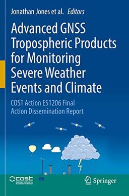 Advanced GNSS Tropospheric Products for Monitoring Severe Weather Events and Climate: COST Action ES1206 Final Action Dissemination Report