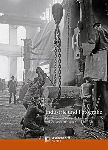 Industrie und Fotografie: Der Bochumer Verein für Bergbau und Gussstahlfabrikation. 1854-1926