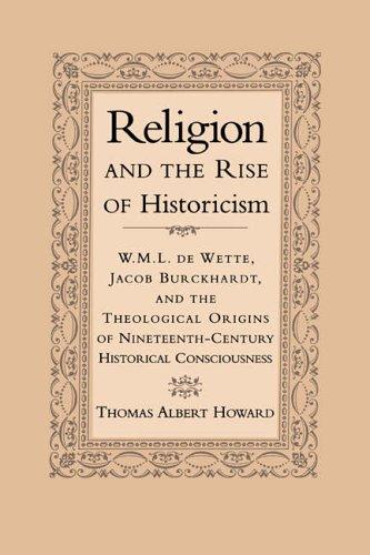 Religion & the Rise of Historicism: W. M. L. de Wette, Jacob Burckhardt, and the Theological Origins of Nineteenth-Century Historical Consciousness