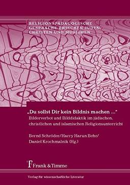 "Du sollst Dir kein Bildnis machen ...": Bilderverbot und Bilddidaktik im jüdischen, christlichen und islamischen Religionsunterricht ... zwischen Juden, Christen und Muslimen)