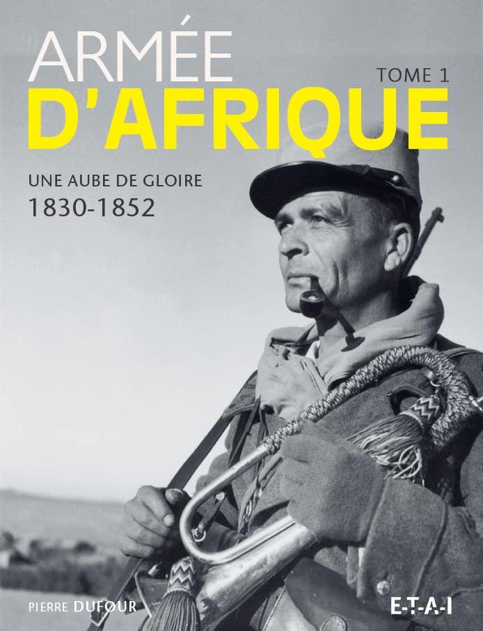 Armée d'Afrique. Vol. 1. Une aube de gloire, 1830-1852