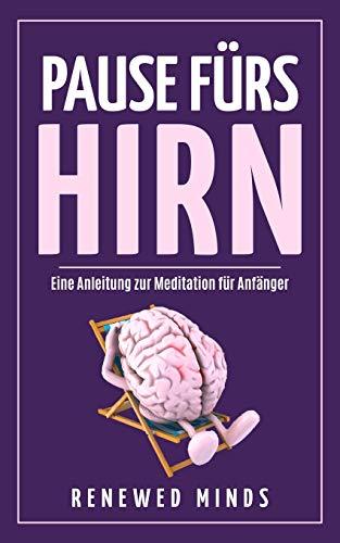 Pause fürs Hirn - Eine Anleitung zur Meditation für Anfänger: Durch Meditation zu mehr Ruhe und Gelassenheit - Denn Meditieren lernen kann jeder!