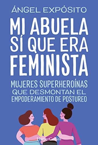 Mi abuela sí que era feminista. Mujeres superheroínas que desmontan el feminismo de postureo (HarperCollins)