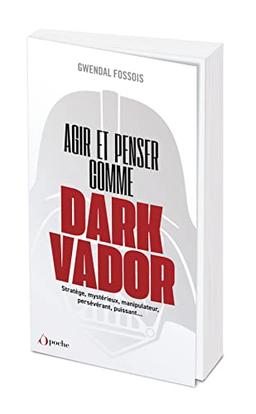 Agir et penser comme Dark Vador : comment être plus heureux tu apprendras : stratège, mystérieux, manipulateur, persévérant, puissant...