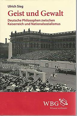 Geist und Gewalt. Deutsche Philosophen zwischen Kaiserreich und Nationalsozialismus.