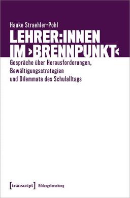 Lehrer:innen im ›Brennpunkt‹: Gespräche über Herausforderungen, Bewältigungsstrategien und Dilemmata des Schulalltags (Bildungsforschung)