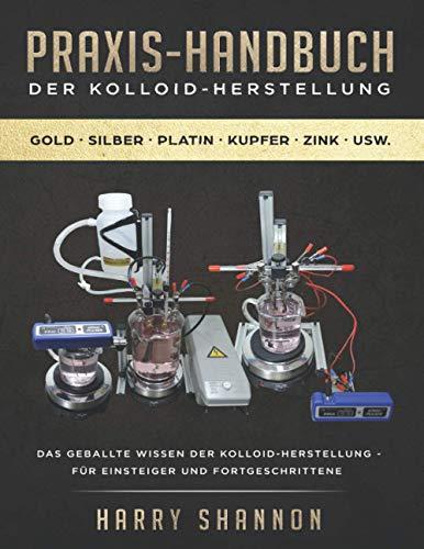 Praxis-Handbuch der Kolloid-Herstellung: Anleitung zur Herstellung von Kolloiden - für Einsteiger und Fortgeschrittene