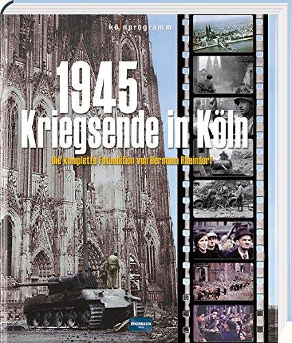 1945 - Kriegsende in Köln: Die komplette Fotoedition von Hermann Rheindorf