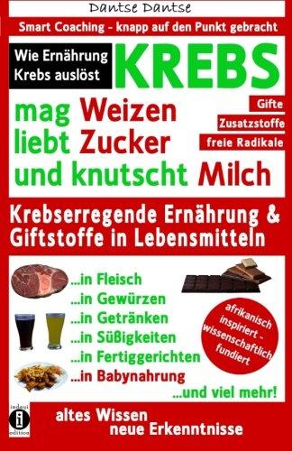 KREBS mag Weizen, liebt Zucker und knutscht Milch: Wie Ernährung Krebs auslöst: Krebserregende Ernährung und Giftstoffe in Lebensmitteln - Der Anti-Krebs-Ratgeber! (Die Heilkraft der Lebensmittel)