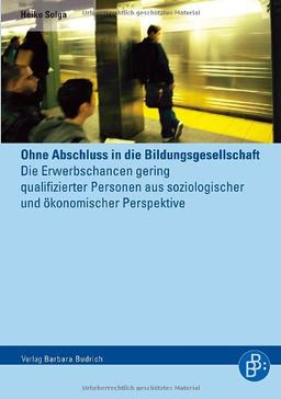 Ohne Abschluss in die Bildungsgesellschaft: Die Erwerbschancen gering qualifizierter Personen aus soziologischer und ökonomischer Perspektive