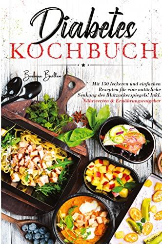 Diabetes Kochbuch - Mit 150 leckeren und einfachen Rezepten für eine natürliche Senkung des Blutzuckerspiegels!: Inklusive Nährwerten & Ernährungsratgeber.