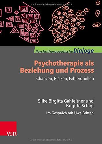 Psychotherapie als Beziehung und Prozess: Chancen, Risiken, Fehlerquellen: Silke Birgitta Gahleitner und Brigitte Schigl im Gespräch mit Uwe Britten (Psychotherapeutische Dialoge)