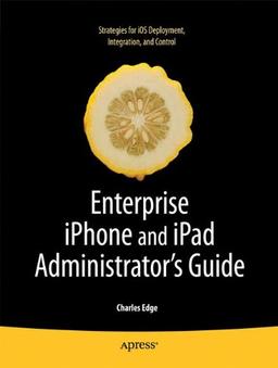 Enterprise IPhone and IPad Administrator's Guide (Books for Professionals by Professionals)