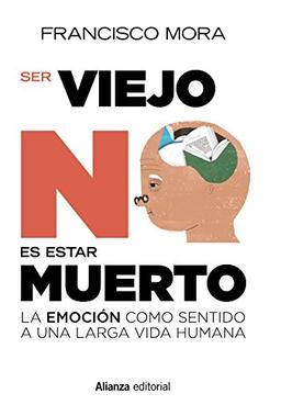 Ser viejo no es estar muerto : la emoción como sentido a una larga vida (Alianza Ensayo)