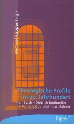 Theologische Profile im 20. Jahrhundert. Karl Barth, Dietrich Bonhoeffer, Romano Guardini, Karl Rahner