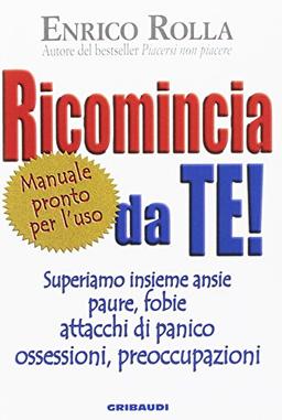 Ricomincia da te! Superiamo insieme ansie, paure, fobie, attacchi di panico, ossessioni, preoccupazioni