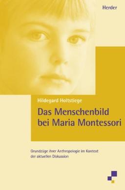 Das Menschenbild bei Maria Montessori: Grundzüge ihrer Anthropologie im Kontext der aktuellen Diskussion