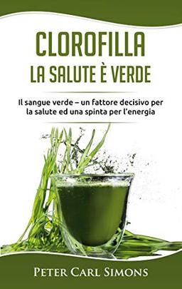 Clorofilla - La Salute è Verde: Il sangue verde - un fattore decisivo per la salute ed una spinta per l'energia