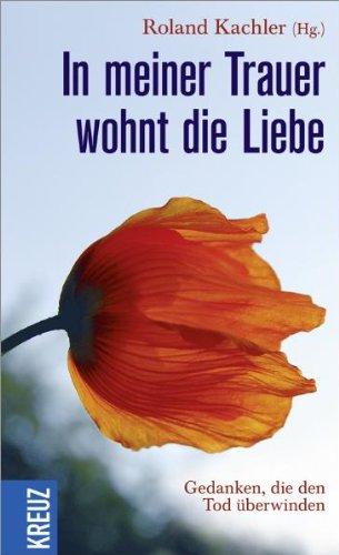 In meiner Trauer wohnt die Liebe: Gedanken, die den Tod überwinden