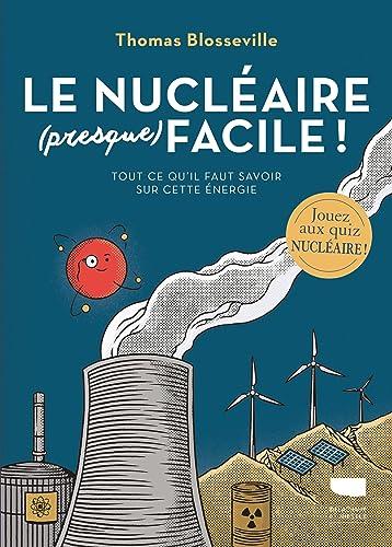 Le nucléaire (presque) facile ! : tout ce qu'il faut savoir sur cette énergie