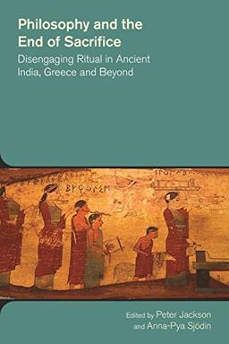 Philosophy and the End of Sacrifice: Disengaging Ritual in Ancient India, Greece and Beyond (The Study of Religion in a Global Context)