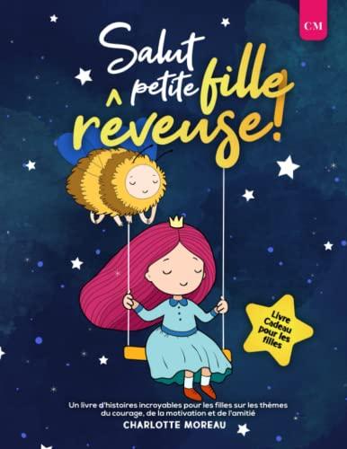 Salut petite fille rêveuse !: Un livre d'histoires incroyables pour les filles sur les thèmes du courage, de la motivation et de l'amitié | Livre Cadeau pour les filles