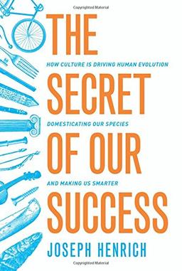 Secret of Our Success: How Culture Is Driving Human Evolution, Domesticating Our Species, and Making Us Smarter