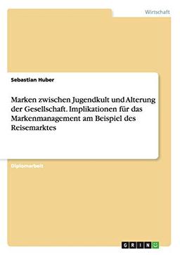 Marken zwischen Jugendkult und Alterung der Gesellschaft. Implikationen für das Markenmanagement am Beispiel des Reisemarktes