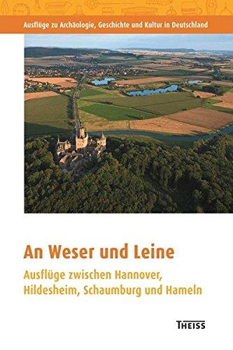 An Weser und Leine: Ausflüge zwischen Hannover, Hildesheim, Schaumburg und Hameln (Ausflüge zu Archäologie, Geschichte und Kultur in Deutschland)