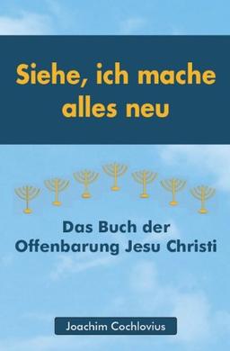 Siehe, ich mache alles neu: Das Buch der Offenbarung Jesu Christi