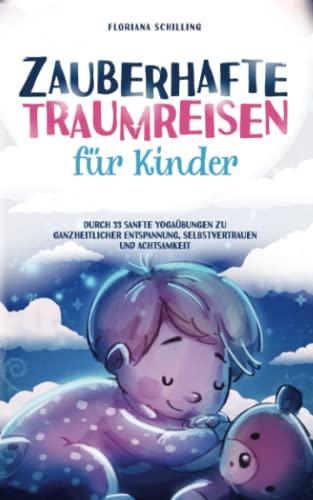 Zauberhafte Traumreisen für Kinder: Durch 33 sanfte Yogaübungen zu ganzheitlicher Entspannung, Selbstvertrauen und Achtsamkeit (Achtsamkeit für Kinder mit Floriana Schilling)