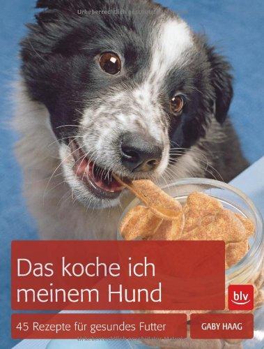 Das koche ich meinem Hund: 45 Rezepte für gesundes Futter