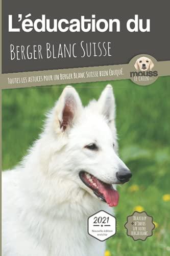 L'éducation du berger blanc suisse : toutes les astuces pour un berger blanc suisse bien éduqué : 2021