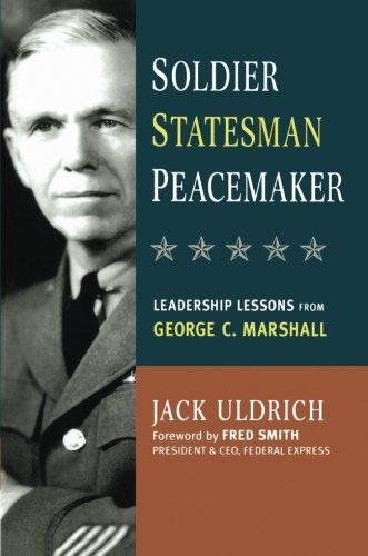 Soldier, Statesman, Peacemaker: Leadership Lessons from George C. Marshall