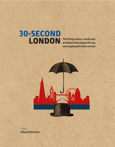 30-Second London: The 50 Key Visions, Events and Architects That Ahaped the City, Each Explained in Half a Minute