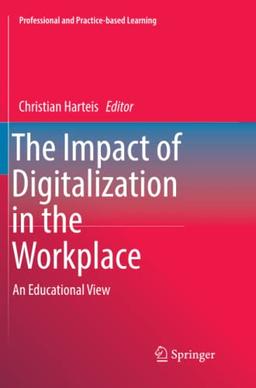 The Impact of Digitalization in the Workplace: An Educational View (Professional and Practice-based Learning, Band 21)