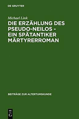 Die Erzählung des Pseudo-Neilos-ein spätantiker Märtyrerroman: Text, Übersetzung und Kommentar (Beiträge zur Altertumskunde, Band 220)